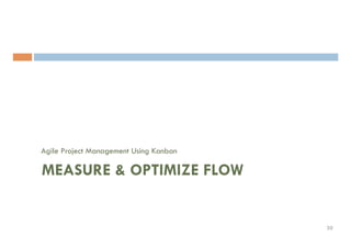 Agile Project Management Using Kanban
MEASURE & OPTIMIZE FLOW
30	
 