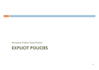 Managing Projects Using Kanban
EXPLICIT POLICIES
45	
 