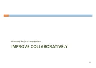 Managing Projects Using Kanban
IMPROVE COLLABORATIVELY
50	
 