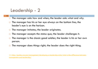Leadership - 2
62	
¨  The manager asks how and when; the leader asks what and why.
¨  The manager has his or her eye alw...
