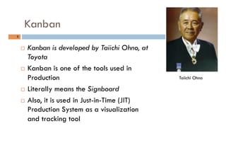 Kanban
6	
¨  Kanban is developed by Taiichi Ohno, at
Toyota
¨  Kanban is one of the tools used in
Production
¨  Literal...
