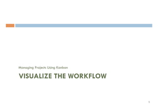 Managing Projects Using Kanban
VISUALIZE THE WORKFLOW
9	
 