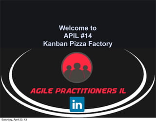Welcome to
                              APIL #14
                         Kanban Pizza Factory




Saturday, April 20, 13
 