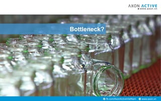www.axon.vnfb.com/AxonActiveVietNam
Bottleneck?
 
