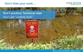 www.axon.vnfb.com/AxonActiveVietNam
Don’t Hide your work …
Don’t produce Technical dept
Don’t get “undone work”
 