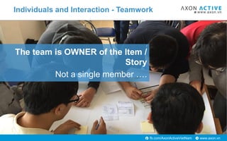 www.axon.vnfb.com/AxonActiveVietNam
The team is OWNER of the Item /
Story
Not a single member ….
Individuals and Interaction - Teamwork
 