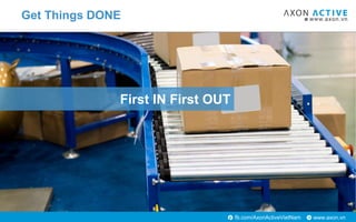 www.axon.vnfb.com/AxonActiveVietNam
First IN First OUT
Get Things DONE
 