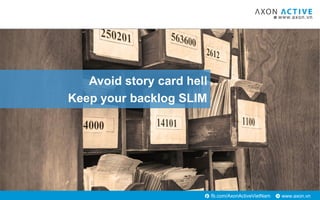 www.axon.vnfb.com/AxonActiveVietNam
Avoid story card hell
Keep your backlog SLIM
 