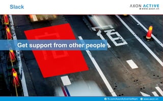 www.axon.vnfb.com/AxonActiveVietNam
Get support from other people
Slack
 
