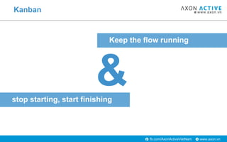 www.axon.vnfb.com/AxonActiveVietNam
Kanban
stop starting, start finishing
Keep the flow running
&
 