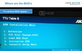 www.axon.vnfb.com/AxonActiveVietNam
Where are the BUG’s
If a serious BUG appear…
 