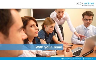 www.axon.vnfb.com/AxonActiveVietNam
With your Team
 