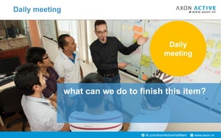 www.axon.vnfb.com/AxonActiveVietNam
Daily meeting
what can we do to finish this item?
Daily
meeting
 