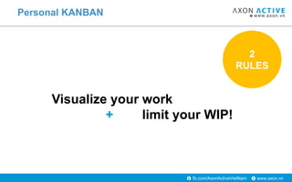 www.axon.vnfb.com/AxonActiveVietNam
Personal KANBAN
2
RULES
Visualize your work
+ limit your WIP!
 