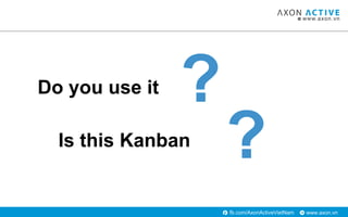 www.axon.vnfb.com/AxonActiveVietNam
?Is this Kanban
Do you use it ?
 