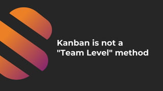 Kanban is not a
"Team Level" method
 