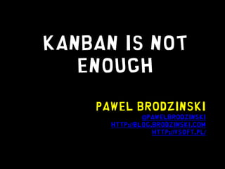 Kanban is not
   enough

    Pawel Brodzinski
               @pawelbrodzinski
      http://blog.brodzinski.com
                  http://vsoft.pl/
 