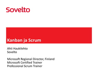 Kanban ja Scrum
Ahti Haukilehto
Sovelto
Microsoft Regional Director, Finland
Microsoft Certified Trainer
Professional Scrum Trainer

 