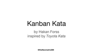 @theNeomatrix369
Kanban Kata
by Hakan Forss
inspired by Toyota Kata
 
