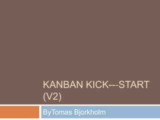 KANBAN KICK--‐START
(V2)
ByTomas Bjorkholm
 