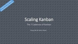 Scaling Kanban
The 7 Cadences of Kanban
Doug Idle & Helen Meek
 