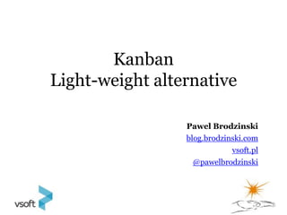 Kanban
Light-weight alternative

                 Pawel Brodzinski
                 blog.brodzinski.com
                             vsoft.pl
                   @pawelbrodzinski
 