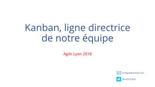 Kanban, ligne directrice
de notre équipe
Agile Lyon 2018
schapal@antidot.net
@samchapal
 