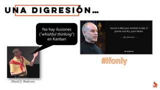 Una digresión…
No hay ilusiones
(“whishful thinking”)
en Kanban
David J. Anderson
 