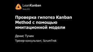 Проверка гипотез Kanban
Method с помощью
имитационной модели
Денис Тучин
Тренер-консультант, ScrumTrek
 