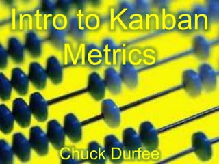 Intro to Kanban
Metrics
Chuck Durfee
 