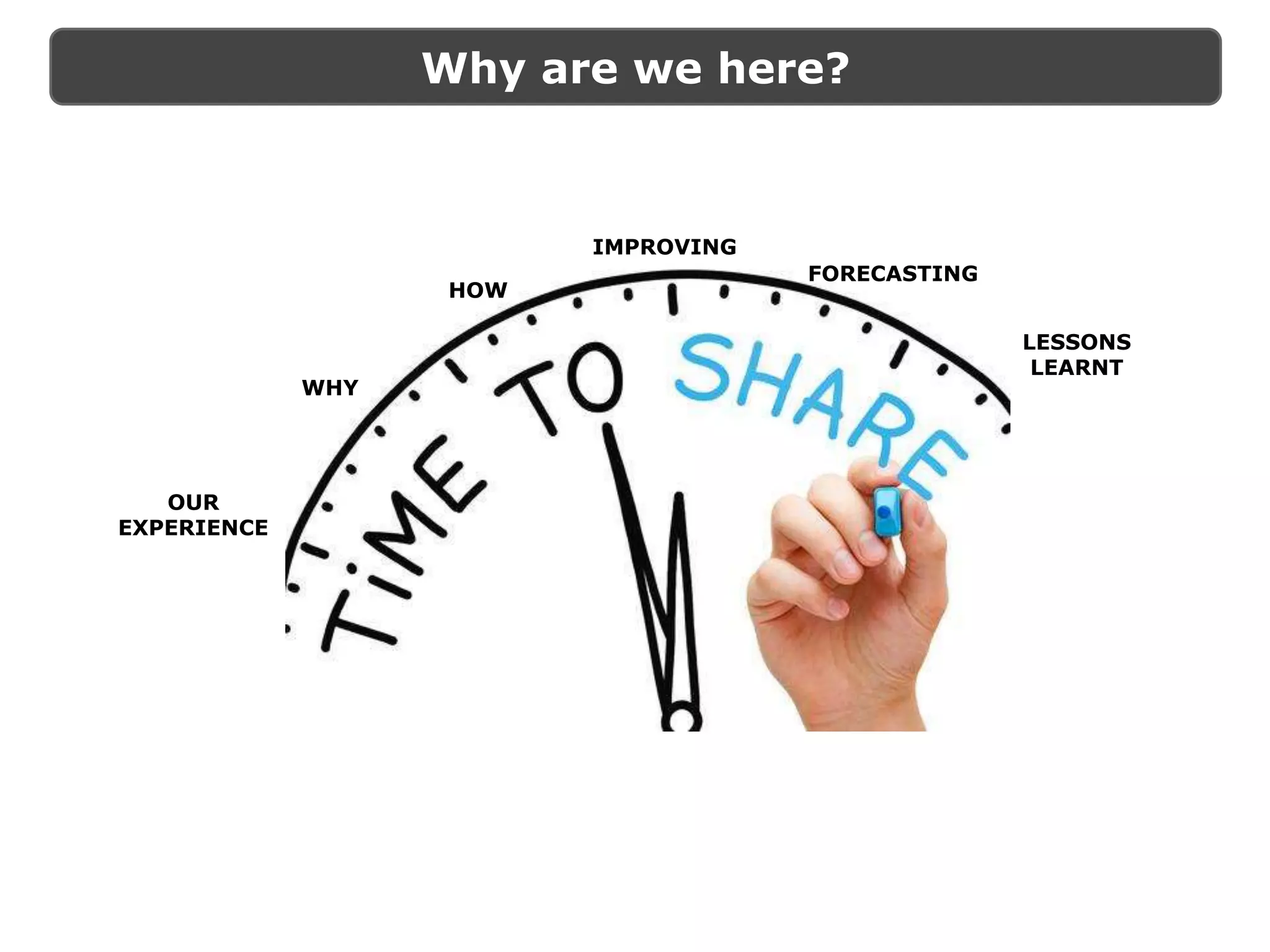 Why are we here?
OUR
EXPERIENCE
WHY
HOW
IMPROVING
LESSONS
LEARNT
FORECASTING
 