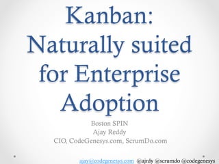 Kanban:
Naturally suited
for Enterprise
Adoption
Boston SPIN
Ajay Reddy
CIO, CodeGenesys.com, ScrumDo.com
ajay@codegenesys.com @ajrdy @scrumdo @codegenesys

 