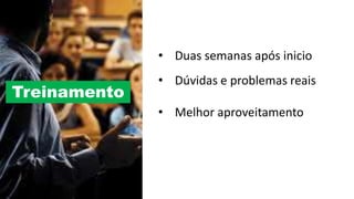• Duas semanas após inicio
• Dúvidas e problemas reais
• Melhor aproveitamento
Treinamento
 