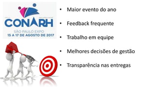 • Maior evento do ano
• Feedback frequente
• Trabalho em equipe
• Melhores decisões de gestão
• Transparência nas entregas
 