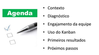 • Contexto
• Diagnóstico
• Engajamento da equipe
• Uso do Kanban
• Primeiros resultados
• Próximos passos
Agenda
IMAGEM
 