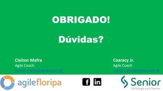 OBRIGADO!
Dúvidas?
Coaracy Jr.
Agile Coach
coaracy.silva@senior.com.br
Cleiton Mafra
Agile Coach
cleiton.mafra@senior.com.br
 