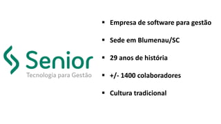  Empresa de software para gestão
 Sede em Blumenau/SC
 29 anos de história
 +/- 1400 colaboradores
 Cultura tradicional
 