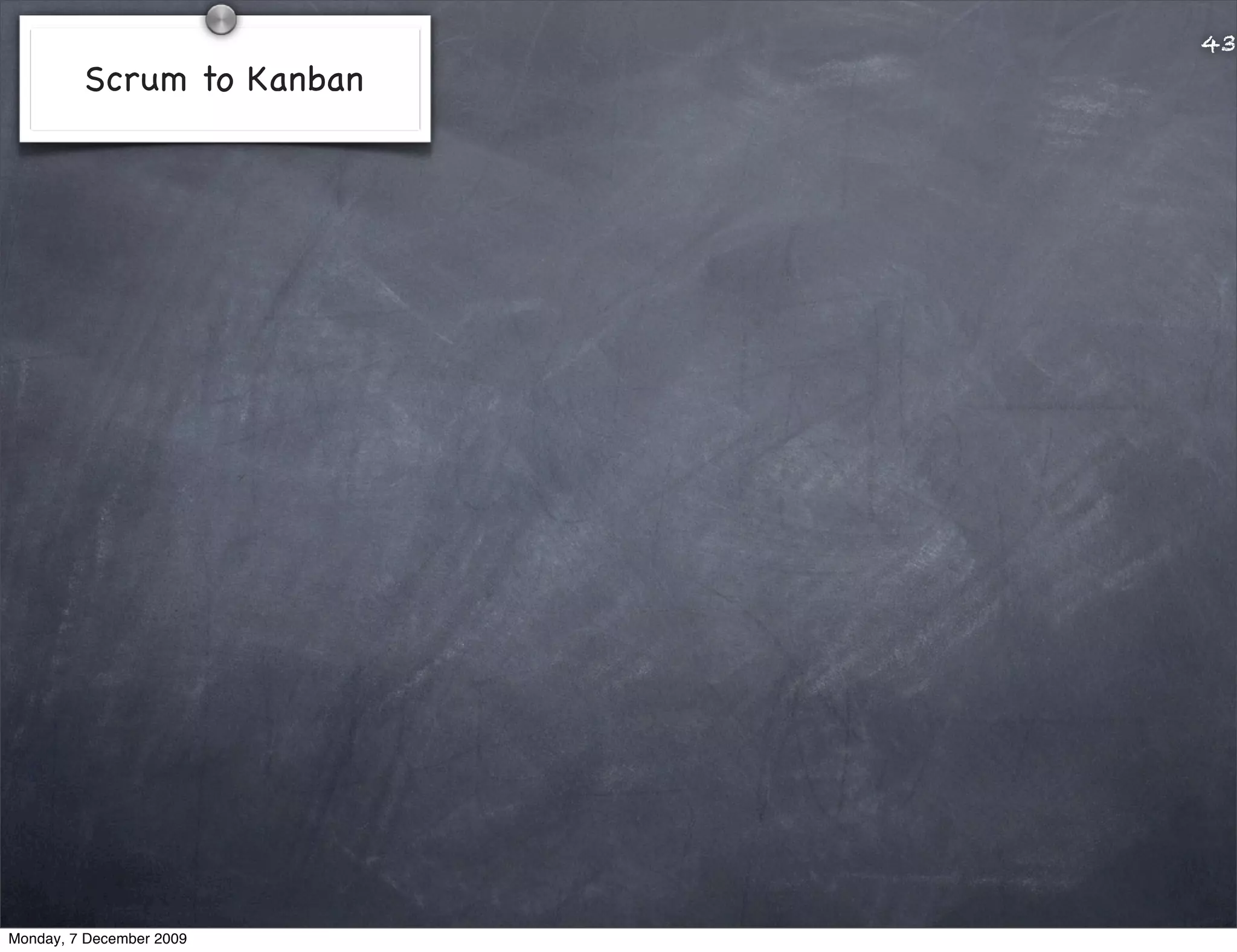 43
         Scrum to Kanban




Monday, 7 December 2009
 