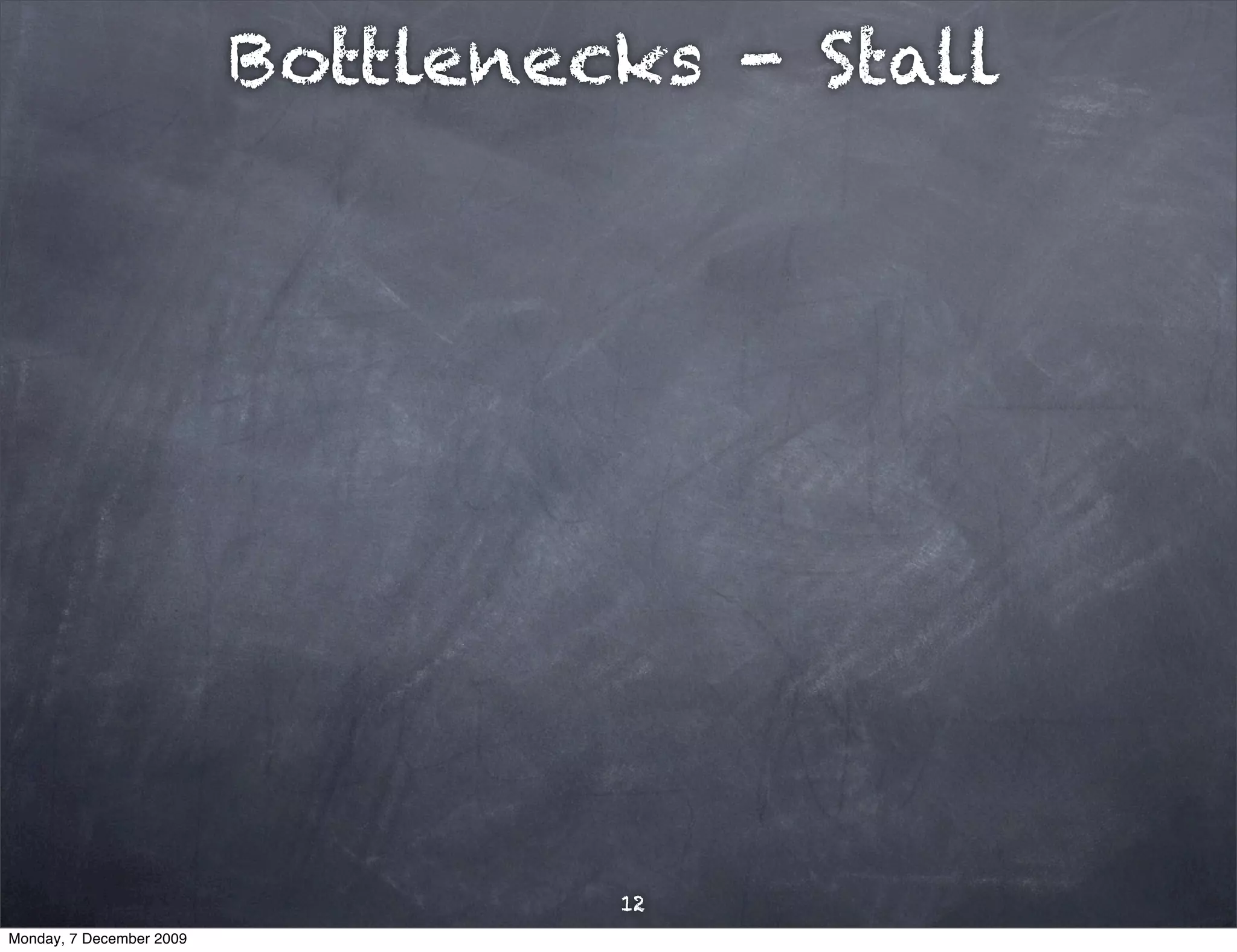 Bottlenecks - Stall




                                   12
Monday, 7 December 2009
 