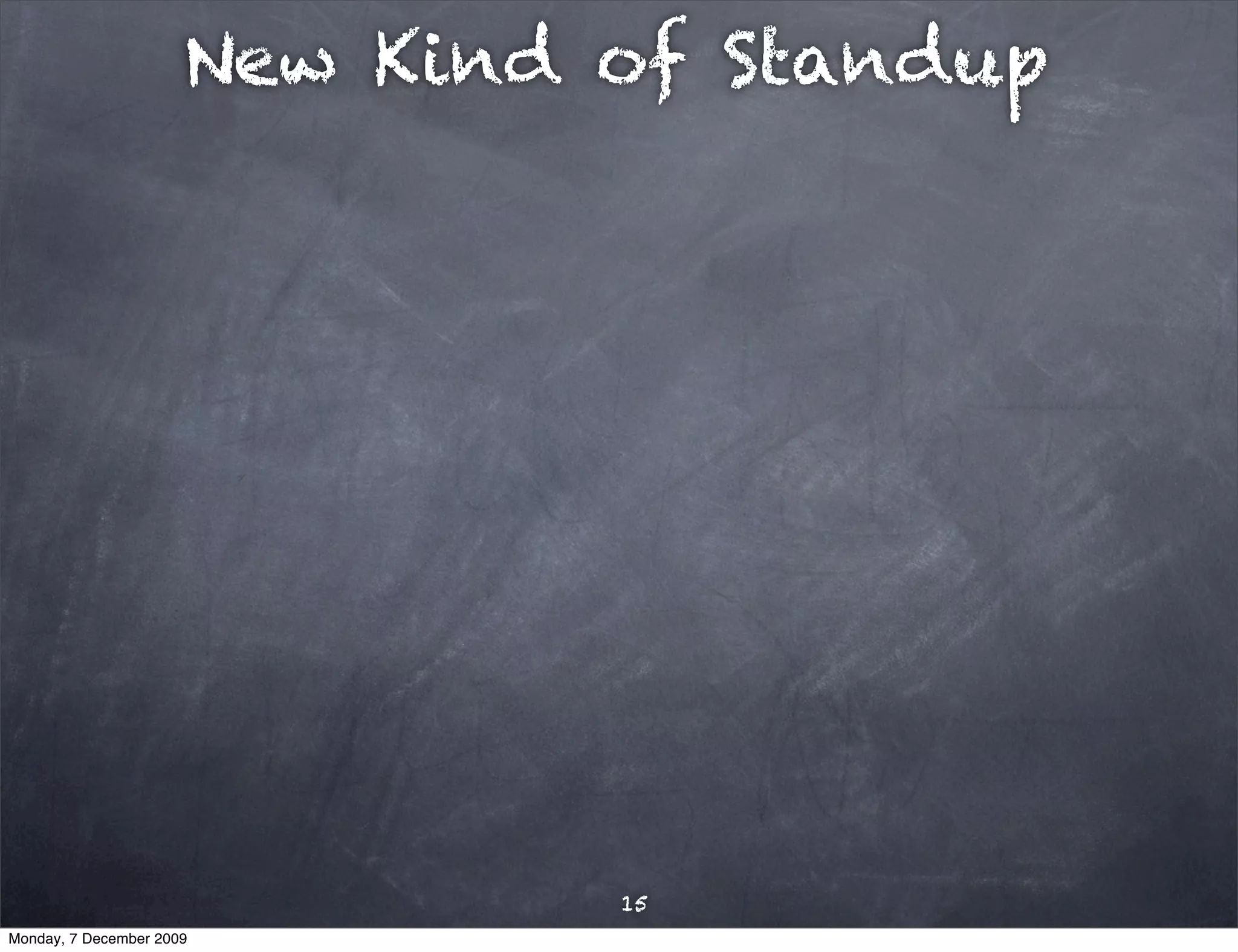 New Kind of Standup




                               15
Monday, 7 December 2009
 