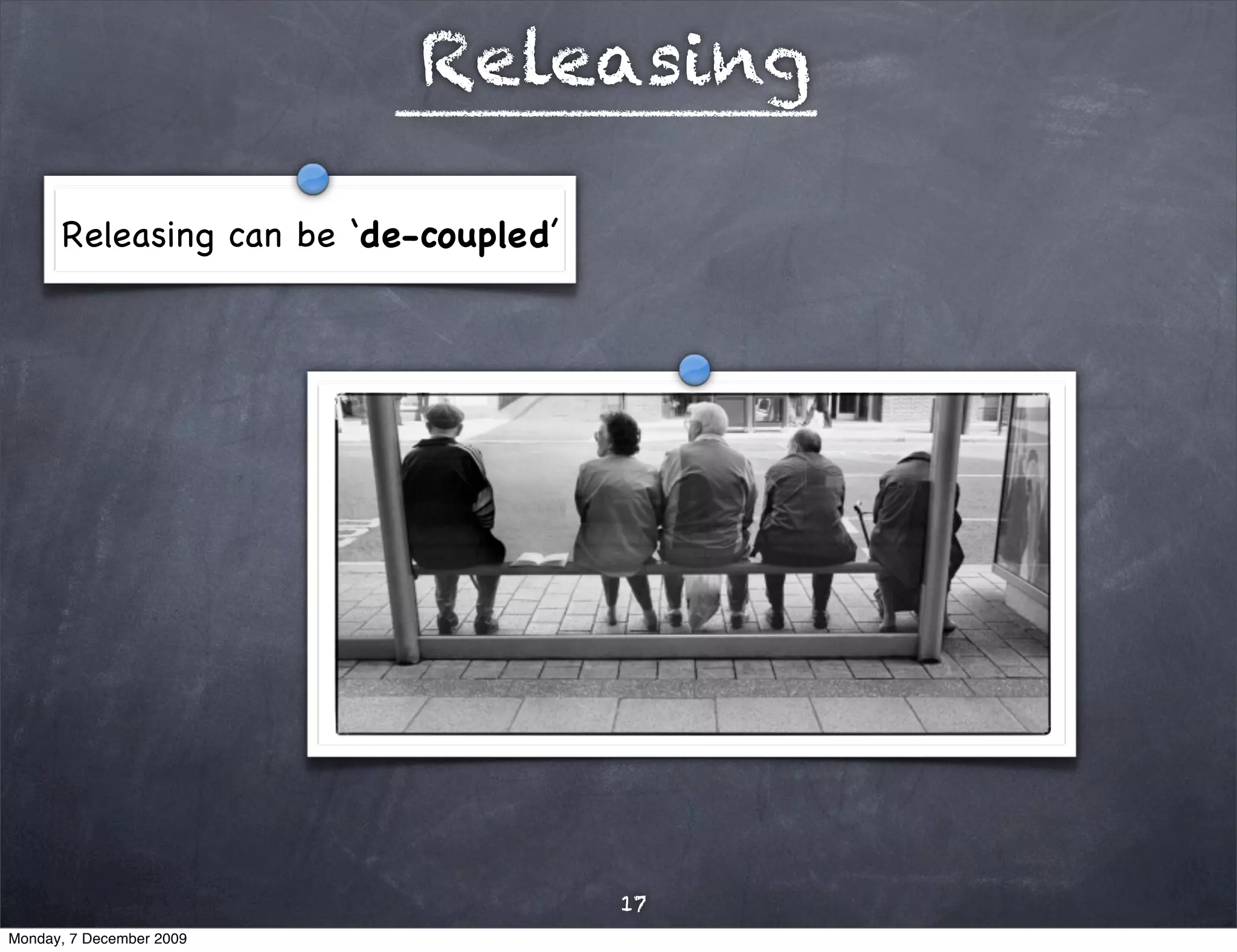 Releasing

      Releasing can be ‘de-coupled’




                                      17
Monday, 7 December 2009
 