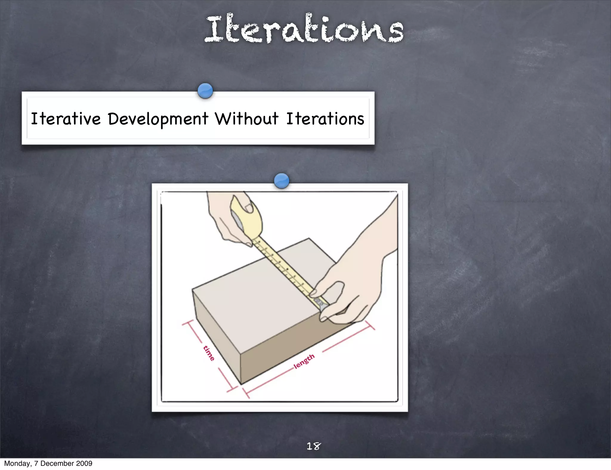 Iterations

      Iterative Development Without Iterations



                          tim




                                         gth
                           e




                                     len




                                         18
Monday, 7 December 2009
 