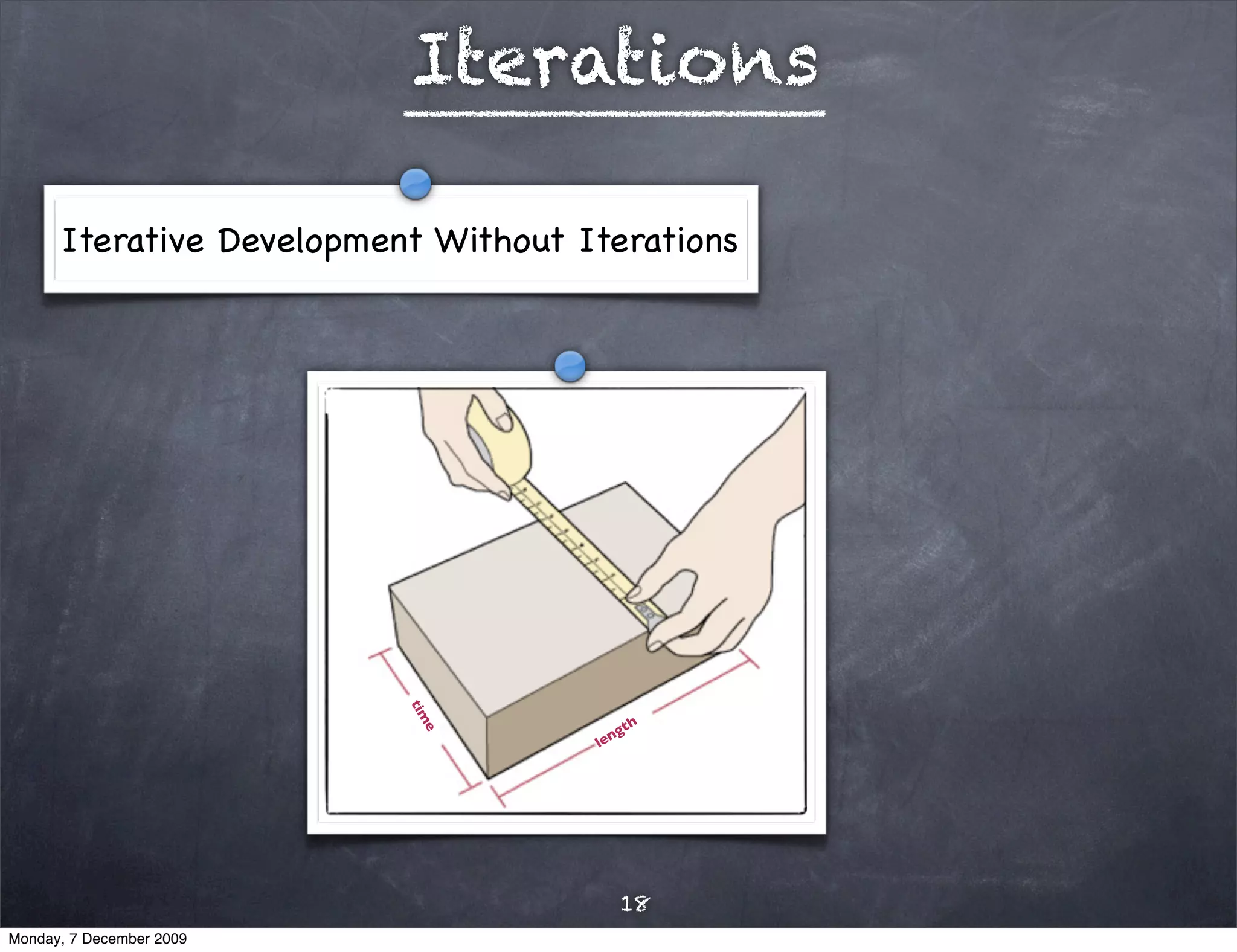 Iterations

      Iterative Development Without Iterations



                          tim




                                         gth
                           e




                                     len




                                         18
Monday, 7 December 2009
 