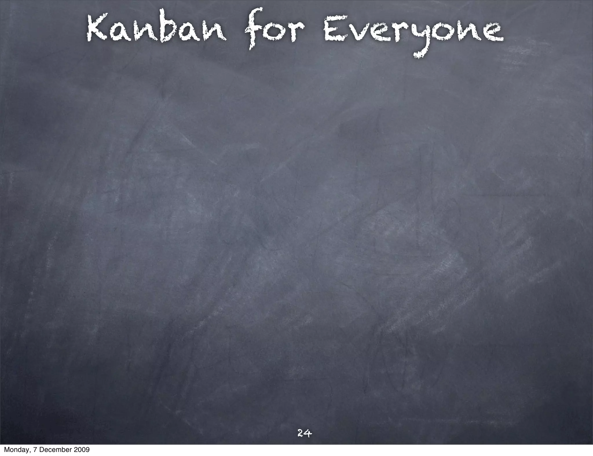 Kanban for Everyone




                               24
Monday, 7 December 2009
 