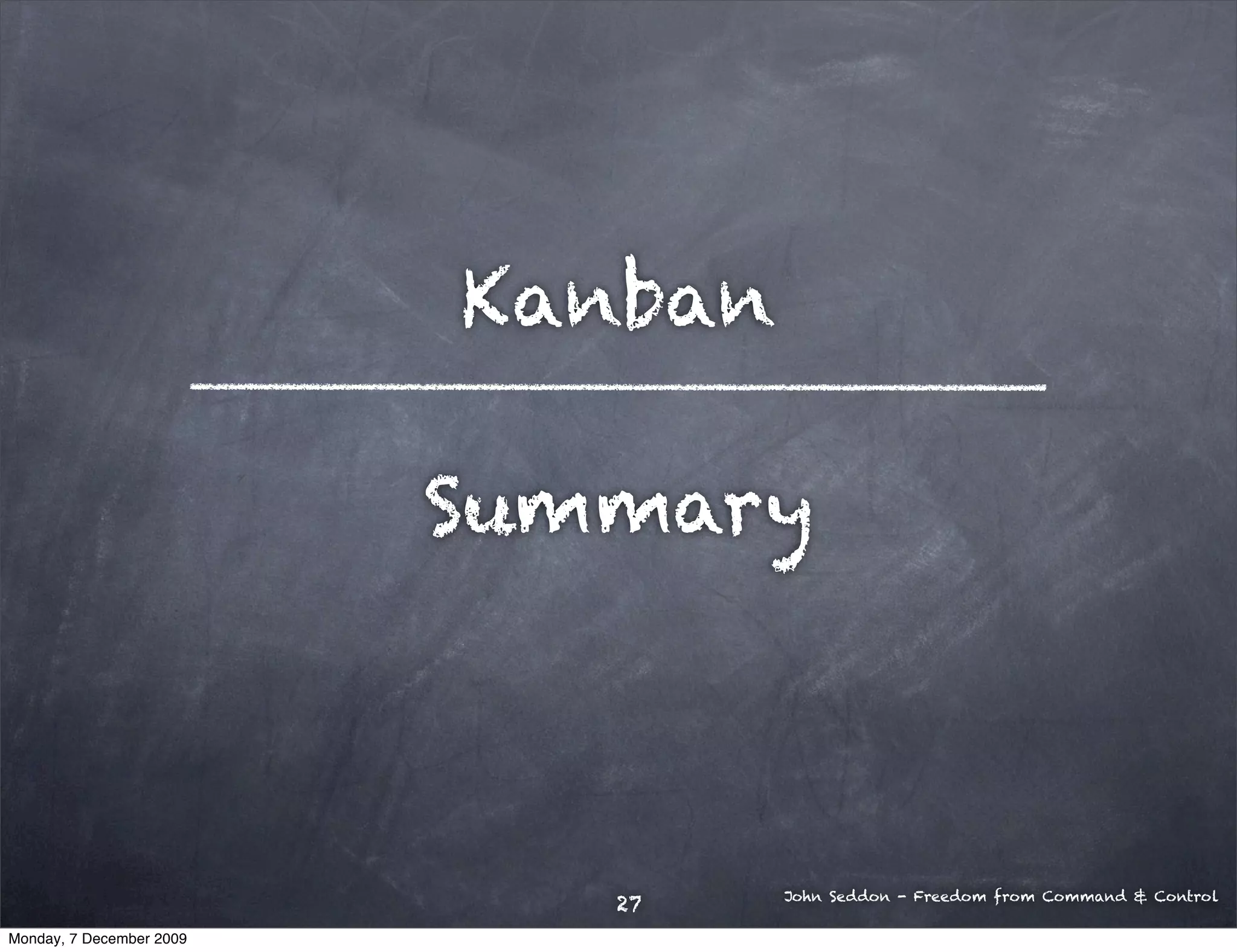 Kanban

                          Summary



                                   John Seddon - Freedom from Command & Control
                             27
Monday, 7 December 2009
 