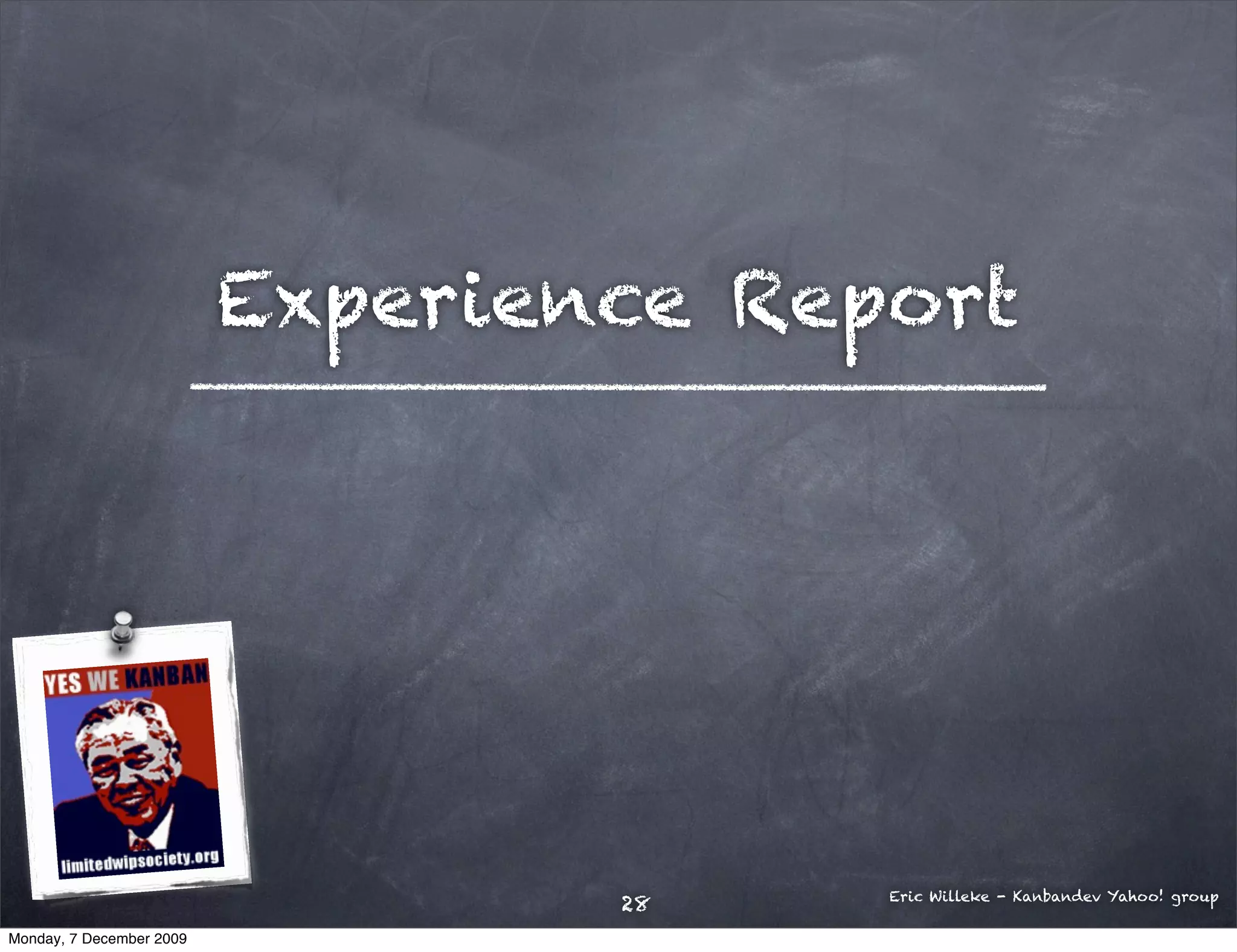 Experience Report




                                        Eric Willeke - Kanbandev Yahoo! group
                                  28
Monday, 7 December 2009
 