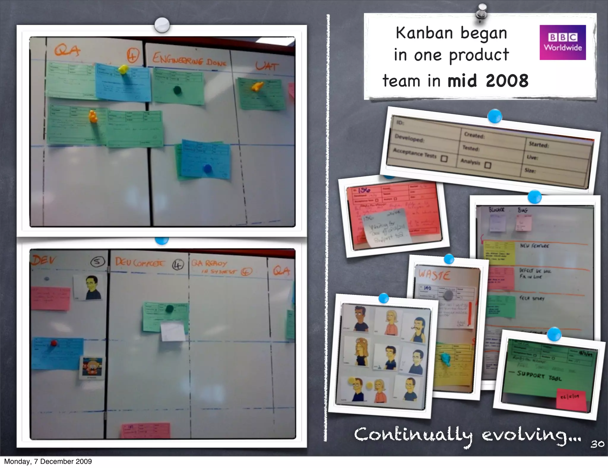 Kanban began
                              in one product
                            team in mid 2008




                          Continually evolving...   30
Monday, 7 December 2009
 