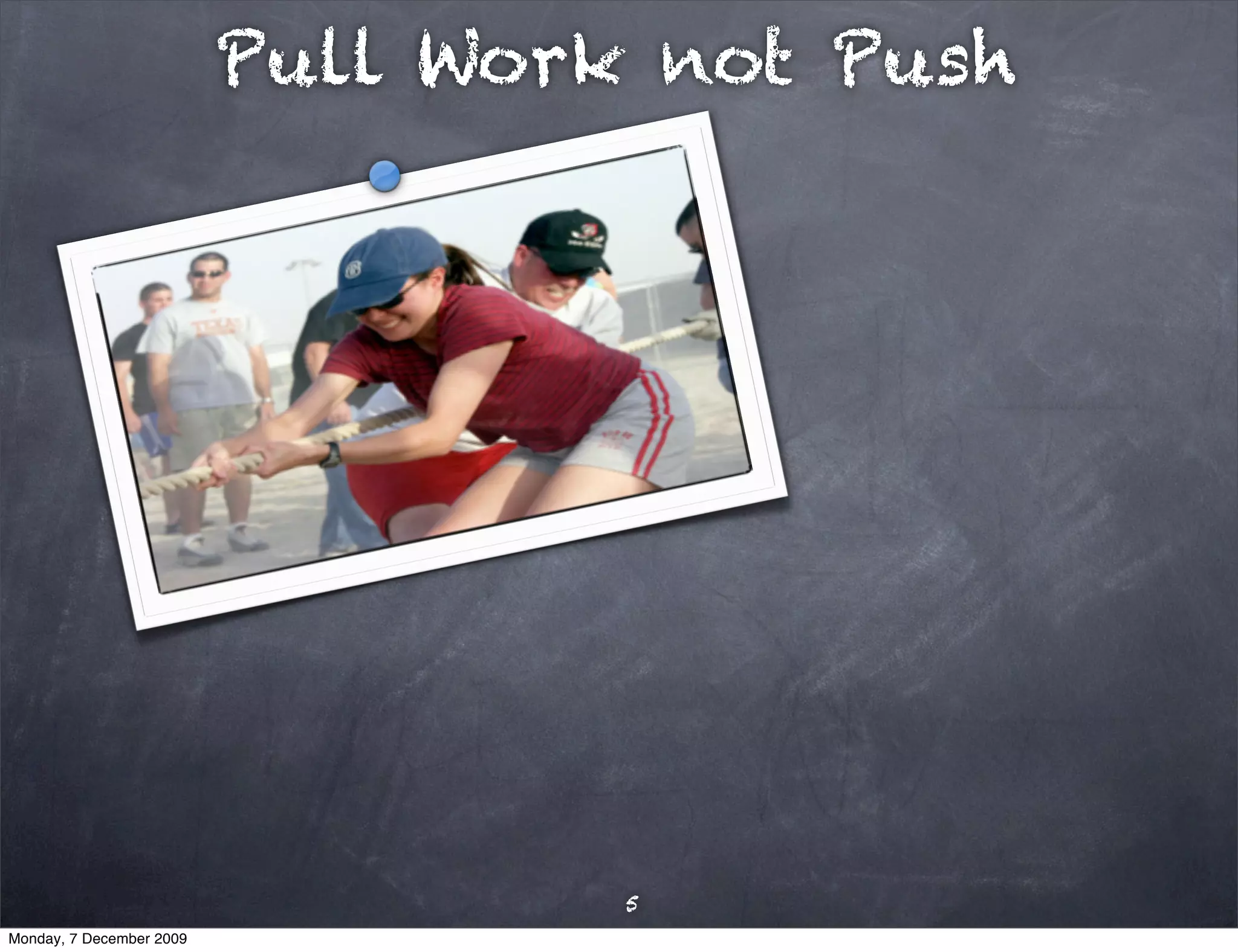 Pull Work not Push




                                   5
Monday, 7 December 2009
 