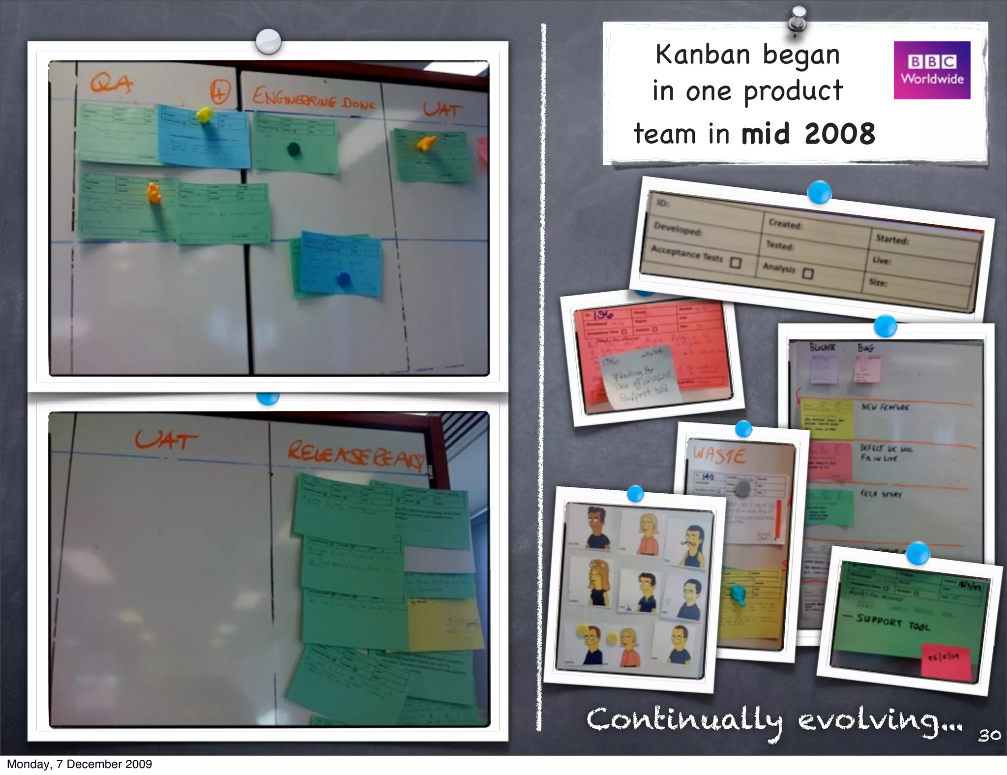Kanban began
                              in one product
                            team in mid 2008




                          Continually evolving...   30
Monday, 7 December 2009
 