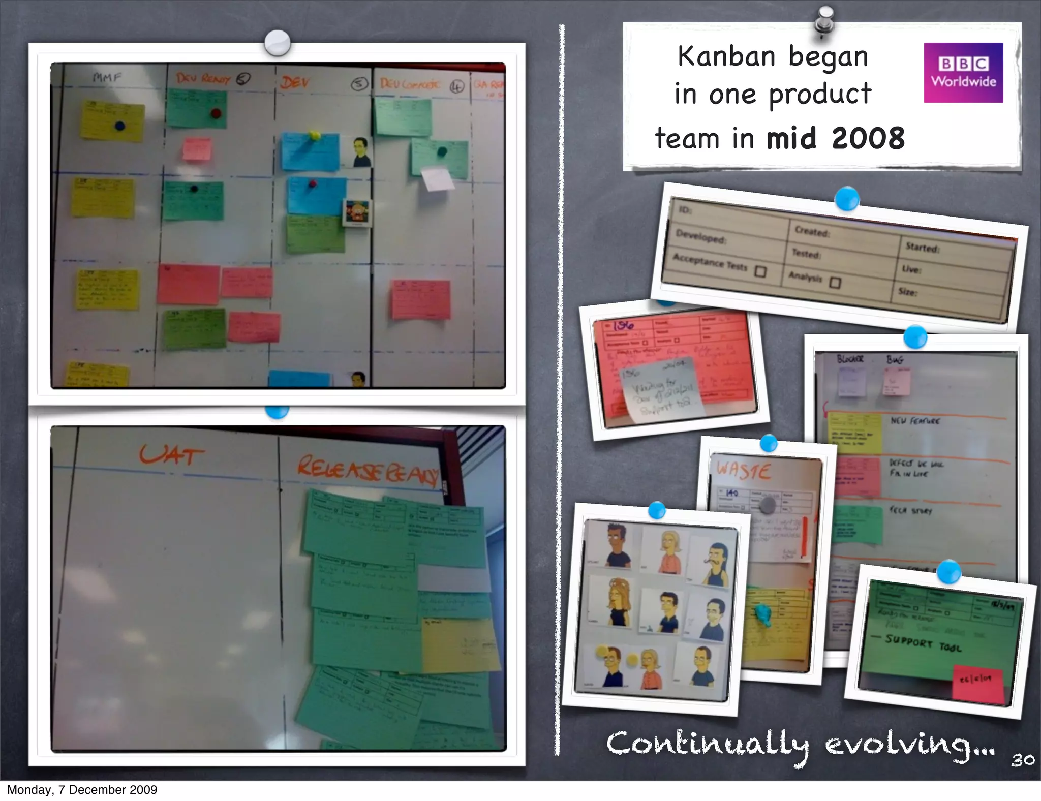 Kanban began
                              in one product
                            team in mid 2008




                          Continually evolving...   30
Monday, 7 December 2009
 